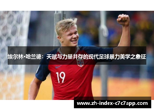埃尔林·哈兰德：天赋与力量并存的现代足球暴力美学之象征