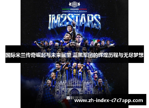国际米兰传奇崛起与未来展望 蓝黑军团的辉煌历程与无尽梦想