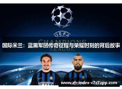 国际米兰：蓝黑军团传奇征程与荣耀时刻的背后故事