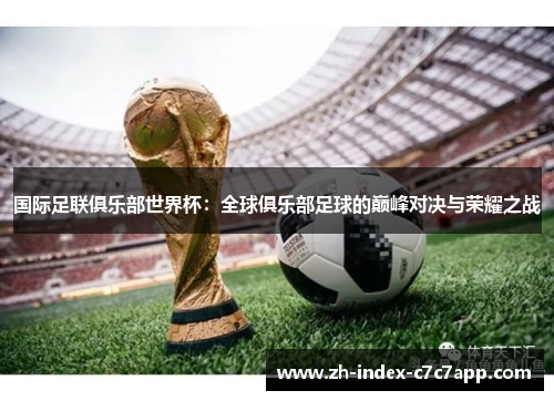 国际足联俱乐部世界杯:全球俱乐部足球的巅峰对决与荣耀之战 国际足联俱乐部世界杯:全球俱乐部足球的巅峰对决与荣耀之战