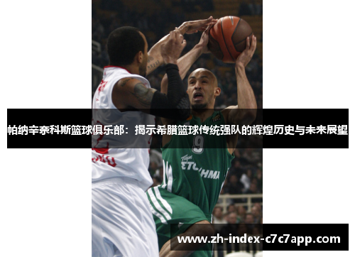 帕纳辛奈科斯篮球俱乐部：揭示希腊篮球传统强队的辉煌历史与未来展望