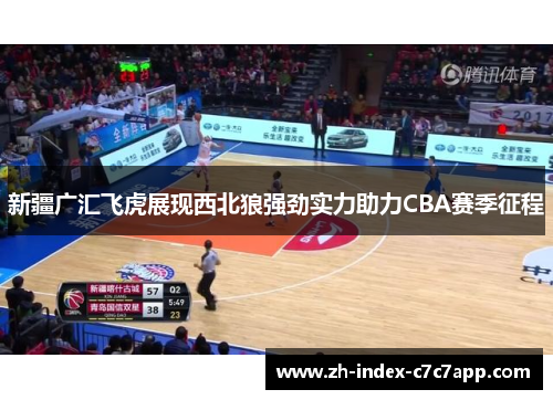 新疆广汇飞虎展现西北狼强劲实力助力CBA赛季征程 新疆广汇飞虎展现西北狼强劲实力助力CBA赛季征程
