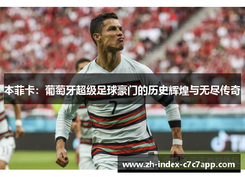 本菲卡：葡萄牙超级足球豪门的历史辉煌与无尽传奇