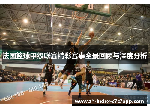 法国篮球甲级联赛精彩赛事全景回顾与深度分析