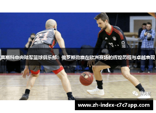 莫斯科中央陆军篮球俱乐部：俄罗斯劲旅在欧洲赛场的辉煌历程与卓越表现