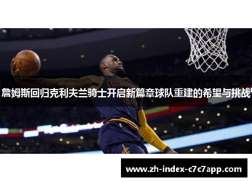 詹姆斯回归克利夫兰骑士开启新篇章球队重建的希望与挑战