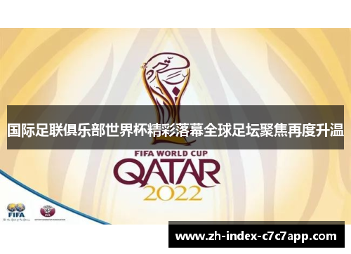 国际足联俱乐部世界杯精彩落幕全球足坛聚焦再度升温 国际足联俱乐部世界杯精彩落幕全球足坛聚焦再度升温