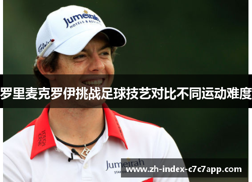 罗里麦克罗伊挑战足球技艺对比不同运动难度 罗里麦克罗伊挑战足球技艺对比不同运动难度