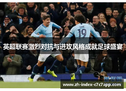 英超联赛激烈对抗与进攻风格成就足球盛宴