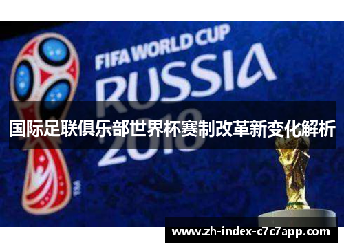 国际足联俱乐部世界杯赛制改革新变化解析 国际足联俱乐部世界杯赛制改革新变化解析