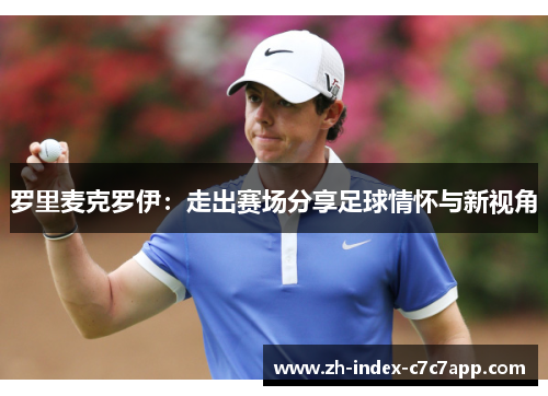 罗里麦克罗伊:走出赛场分享足球情怀与新视角 罗里麦克罗伊:走出赛场分享足球情怀与新视角