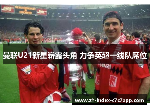 曼联U21新星崭露头角 力争英超一线队席位