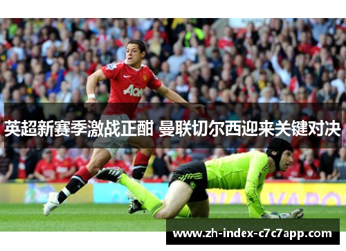 英超新赛季激战正酣 曼联切尔西迎来关键对决 英超新赛季激战正酣 曼联切尔西迎来关键对决