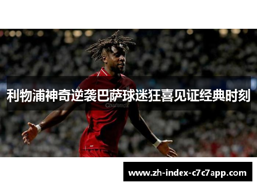 利物浦神奇逆袭巴萨球迷狂喜见证经典时刻 利物浦神奇逆袭巴萨球迷狂喜见证经典时刻
