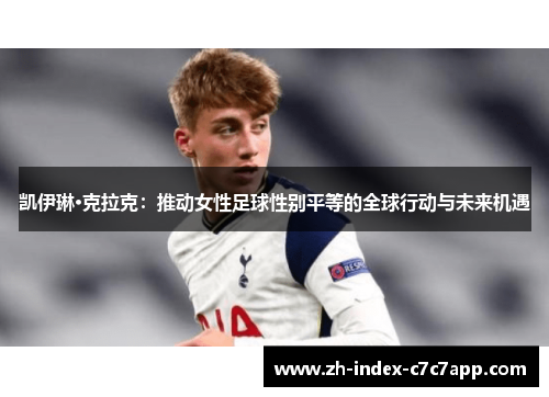 凯伊琳·克拉克：推动女性足球性别平等的全球行动与未来机遇