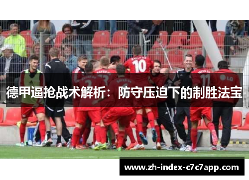德甲逼抢战术解析:防守压迫下的制胜法宝 德甲逼抢战术解析:防守压迫下的制胜法宝