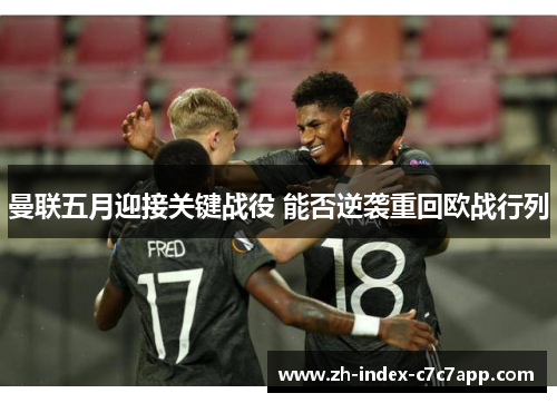 曼联五月迎接关键战役 能否逆袭重回欧战行列