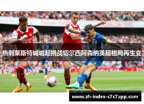 热刺莱斯特城崛起挑战切尔西阿森纳英超格局再生变