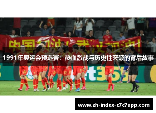 1991年奥运会预选赛：热血激战与历史性突破的背后故事