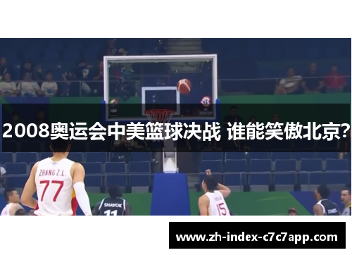2008奥运会中美篮球决战 谁能笑傲北京？